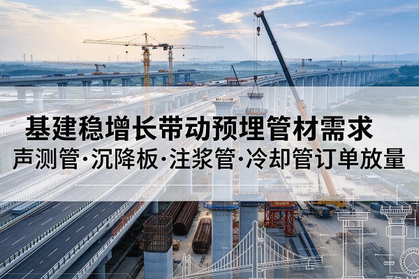 老城基建稳增长带动预埋监测管材需求，声测管、沉降板、注浆管订单持续放量